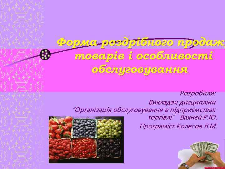 Форма роздрібного продажу товарів і особливості обслуговування Розробили: Викладач дисципліни “Організація обслуговування в підприємствах