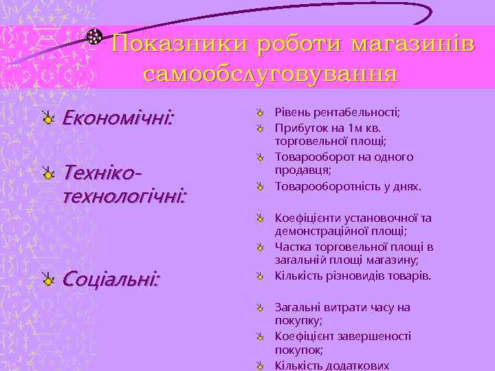Показники роботи магазинів самообслуговування Економічні: Технікотехнологічні: Соціальні: Рівень рентабельності; Прибуток на 1 м кв.