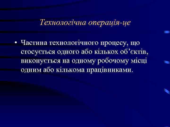 Технологічна операція-це • Частина технологічного процесу, що стосується одного або кількох об’єктів, виконується на