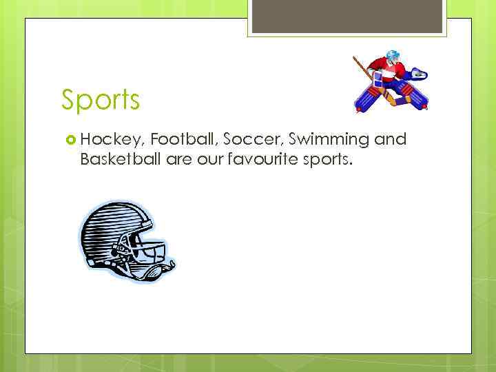 Sports Hockey, Football, Soccer, Swimming and Basketball are our favourite sports. 