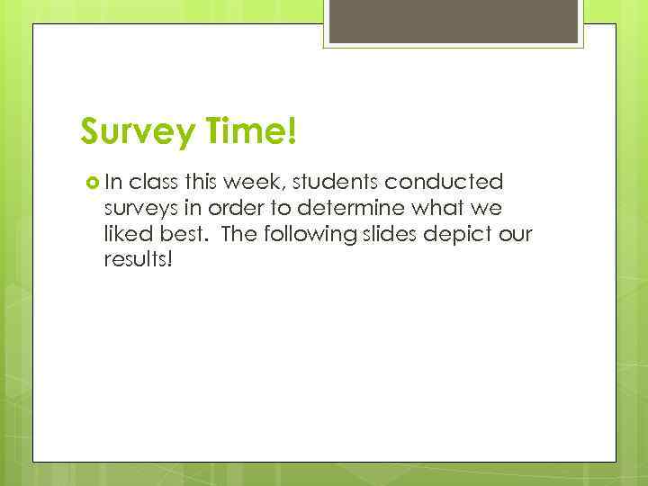 Survey Time! In class this week, students conducted surveys in order to determine what