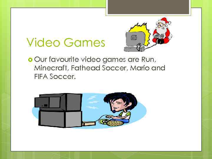 Video Games Our favourite video games are Run, Minecraft, Fathead Soccer, Mario and FIFA