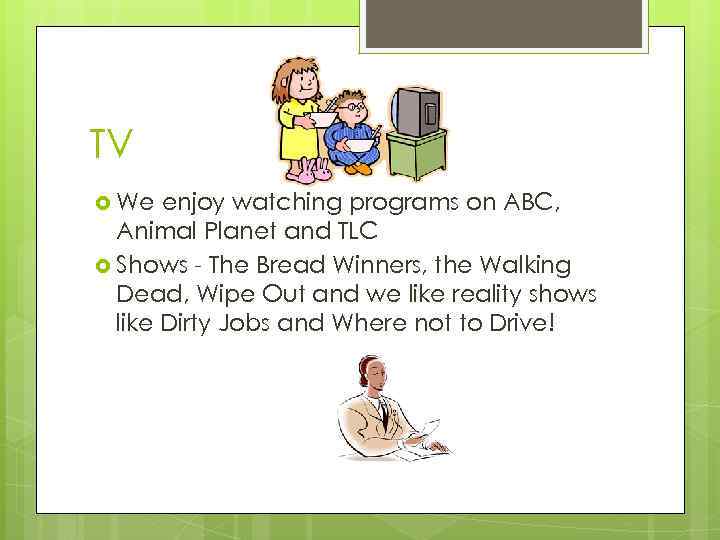 TV We enjoy watching programs on ABC, Animal Planet and TLC Shows - The