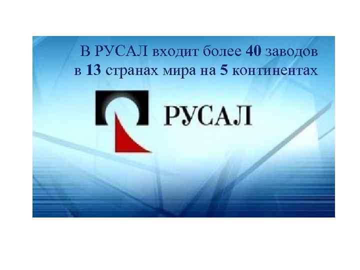 В РУСАЛ входит более 40 заводов в 13 странах мира на 5 континентах 