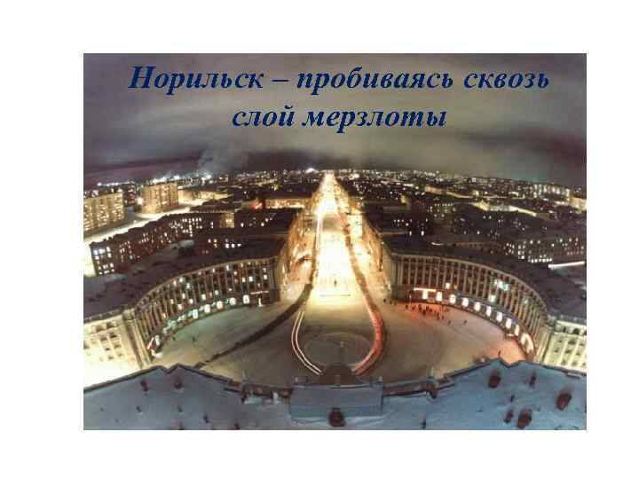 Норильск – пробиваясь сквозь слой мерзлоты 