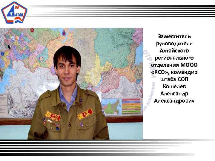  Заместитель руководителя Алтайского регионального отделения МООО «РСО» , командир штаба СОП Кошелев Александрович