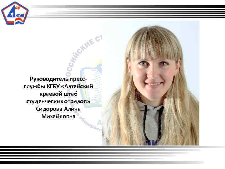  Руководитель прессслужбы КГБУ «Алтайский краевой штаб студенческих отрядов» Сидорова Алина Михайловна 