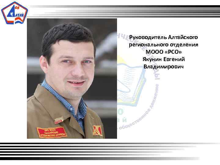  Руководитель Алтайского регионального отделения МООО «РСО» Якунин Евгений Владимирович 