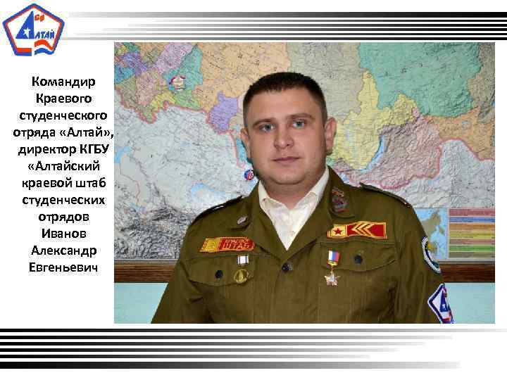 Командир Краевого студенческого отряда «Алтай» , директор КГБУ «Алтайский краевой штаб студенческих отрядов Иванов