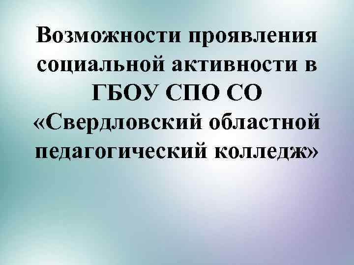 Возможности проявления социальной активности в ГБОУ СПО СО «Свердловский областной педагогический колледж» 