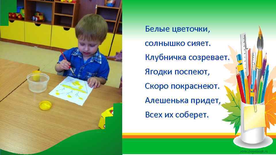 Белые цветочки, солнышко сияет. Клубничка созревает. Ягодки поспеют, Скоро покраснеют. Алешенька придет, Всех их