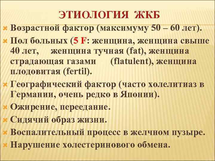 ЭТИОЛОГИЯ ЖКБ Возрастной фактор (максимуму 50 – 60 лет). Пол больных (5 F: женщина,
