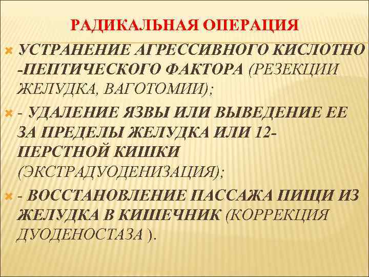 РАДИКАЛЬНАЯ ОПЕРАЦИЯ УСТРАНЕНИЕ АГРЕССИВНОГО КИСЛОТНО -ПЕПТИЧЕСКОГО ФАКТОРА (РЕЗЕКЦИИ ЖЕЛУДКА, ВАГОТОМИИ); - УДАЛЕНИЕ ЯЗВЫ ИЛИ