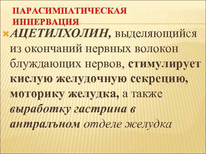 ПАРАСИМПАТИЧЕСКАЯ ИННЕРВАЦИЯ АЦЕТИЛХОЛИН, выделяющийся из окончаний нервных волокон блуждающих нервов, стимулирует кислую желудочную секрецию,