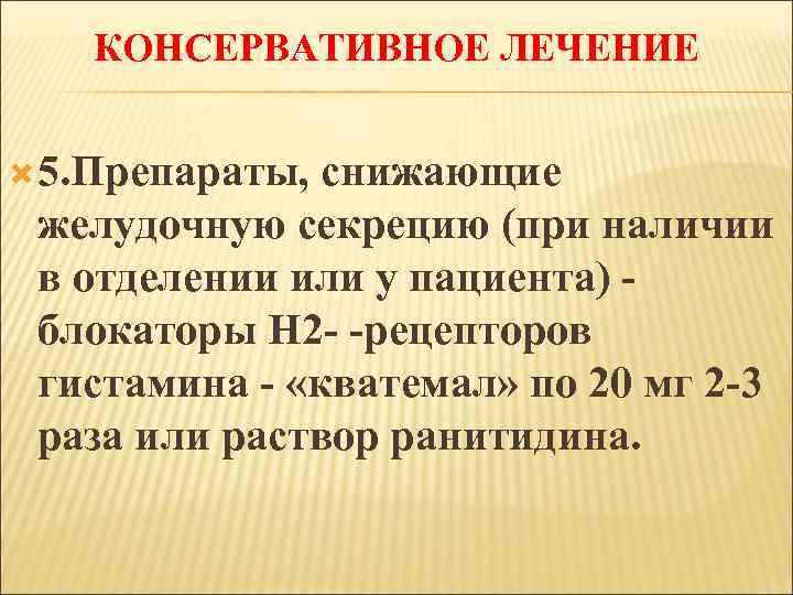 КОНСЕРВАТИВНОЕ ЛЕЧЕНИЕ 5. Препараты, снижающие желудочную секрецию (при наличии в отделении или у пациента)