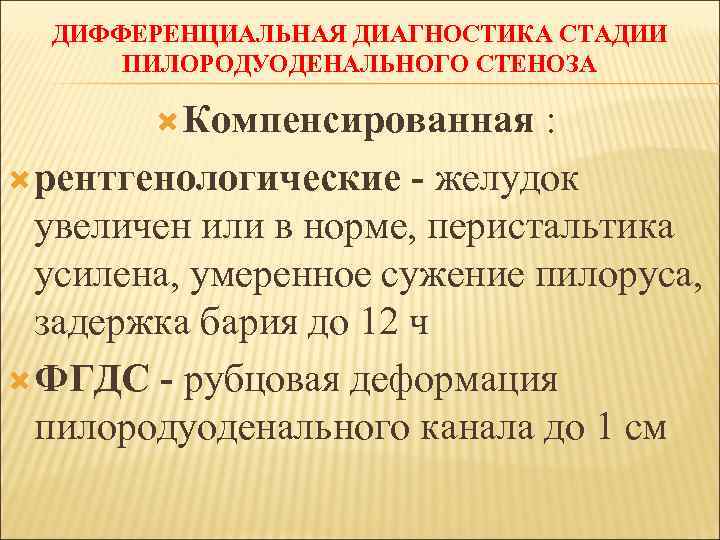 ДИФФЕРЕНЦИАЛЬНАЯ ДИАГНОСТИКА СТАДИИ ПИЛОРОДУОДЕНАЛЬНОГО СТЕНОЗА Компенсированная : рентгенологические - желудок увеличен или в норме,