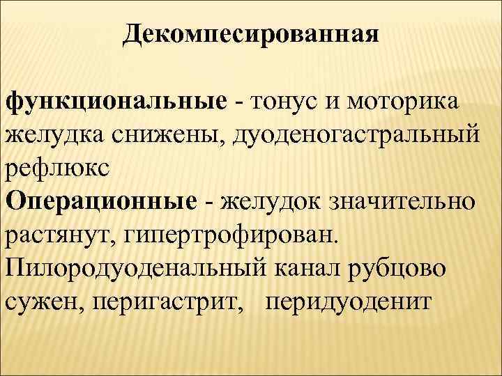 Декомпесированная функциональные - тонус и моторика желудка снижены, дуоденогастральный рефлюкс Операционные - желудок значительно