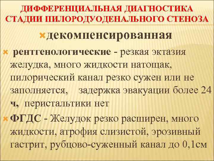 ДИФФЕРЕНЦИАЛЬНАЯ ДИАГНОСТИКА СТАДИИ ПИЛОРОДУОДЕНАЛЬНОГО СТЕНОЗА декомпенсированная рентгенологические - резкая эктазия желудка, много жидкости натощак,