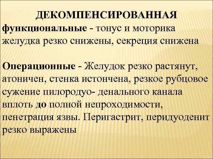 ДЕКОМПЕНСИРОВАННАЯ функциональные - тонус и моторика желудка резко снижены, секреция снижена Операционные - Желудок