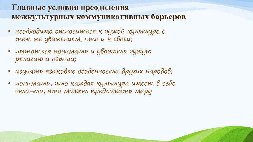 Главные условия преодоления межкультурных коммуникативных барьеров • необходимо относиться к чужой культуре с тем