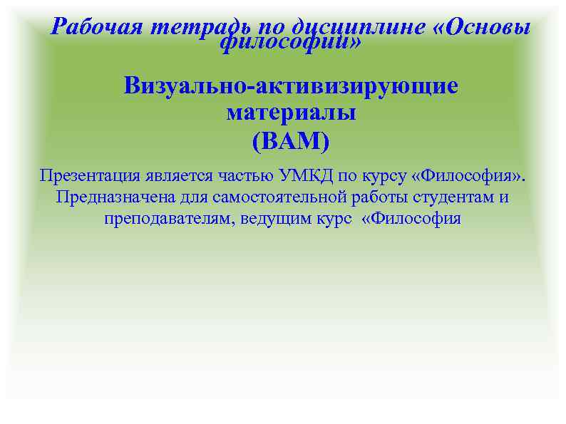 Рабочая тетрадь по дисциплине «Основы философии» Визуально-активизирующие материалы (ВАМ) Презентация является частью УМКД по