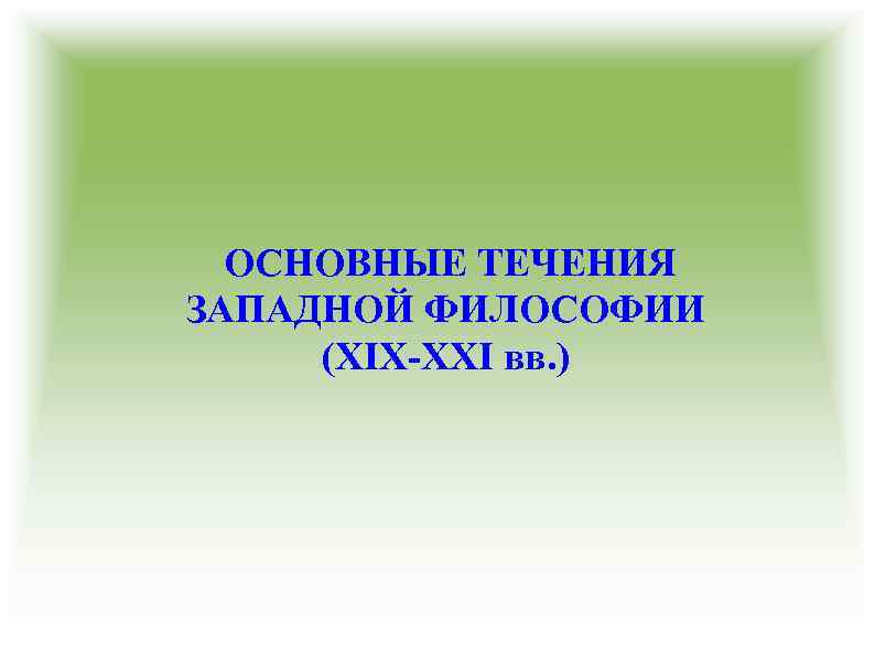 ОСНОВНЫЕ ТЕЧЕНИЯ ЗАПАДНОЙ ФИЛОСОФИИ (XIX-XXI вв. ) 