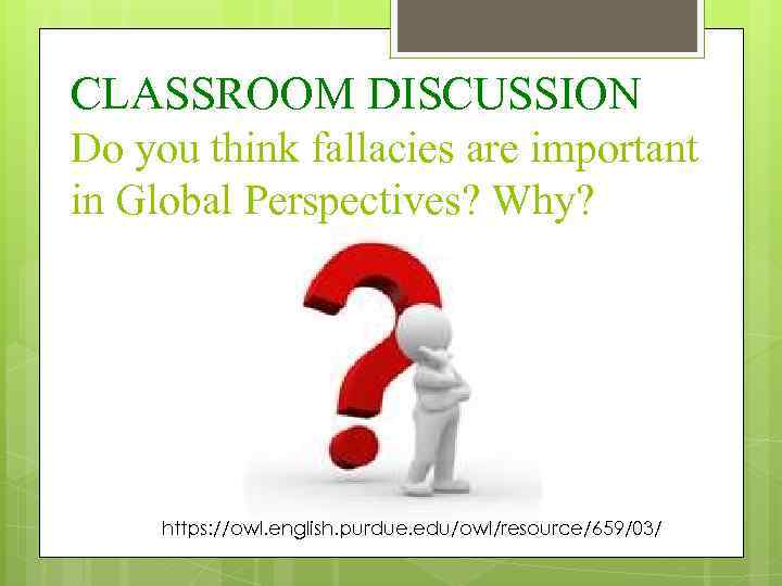 CLASSROOM DISCUSSION Do you think fallacies are important in Global Perspectives? Why? https: //owl.