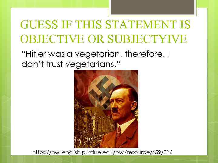 GUESS IF THIS STATEMENT IS OBJECTIVE OR SUBJECTYIVE “Hitler was a vegetarian, therefore, I