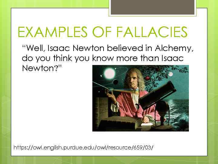 EXAMPLES OF FALLACIES “Well, Isaac Newton believed in Alchemy, do you think you know