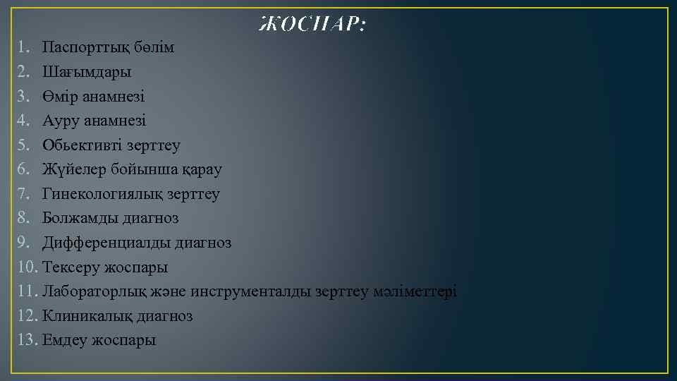 ЖОСПАР: 1. Паспорттық бөлім 2. Шағымдары 3. Өмір анамнезі 4. Ауру анамнезі 5. Обьективті