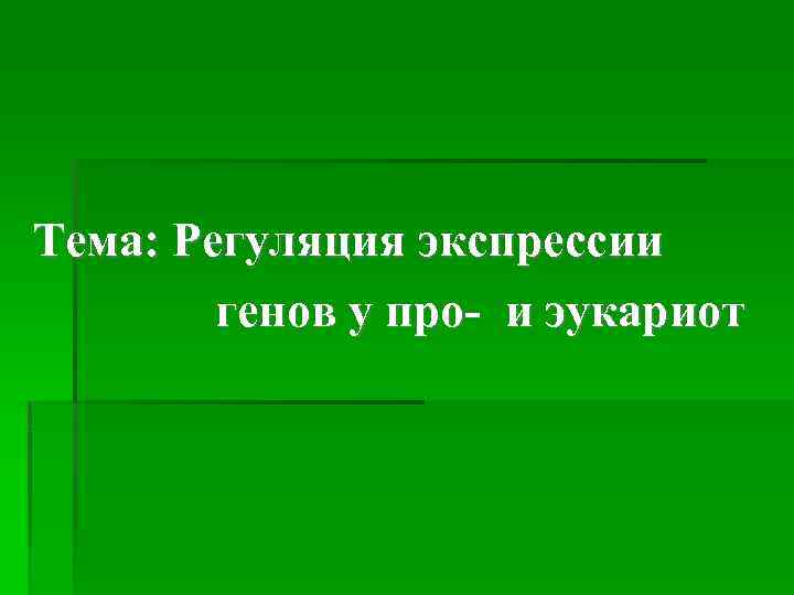 Тема: Регуляция экспрессии генов у про- и эукариот 