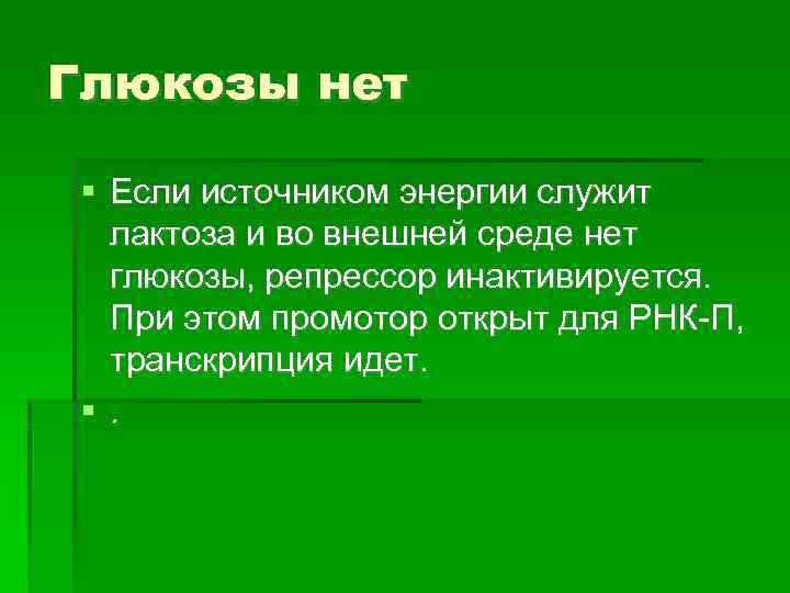 Глюкозы нет Если источником энергии служит лактоза и во внешней среде нет глюкозы, репрессор