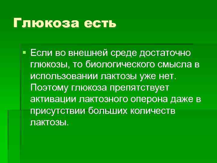 Глюкоза есть Если во внешней среде достаточно глюкозы, то биологического смысла в использовании лактозы