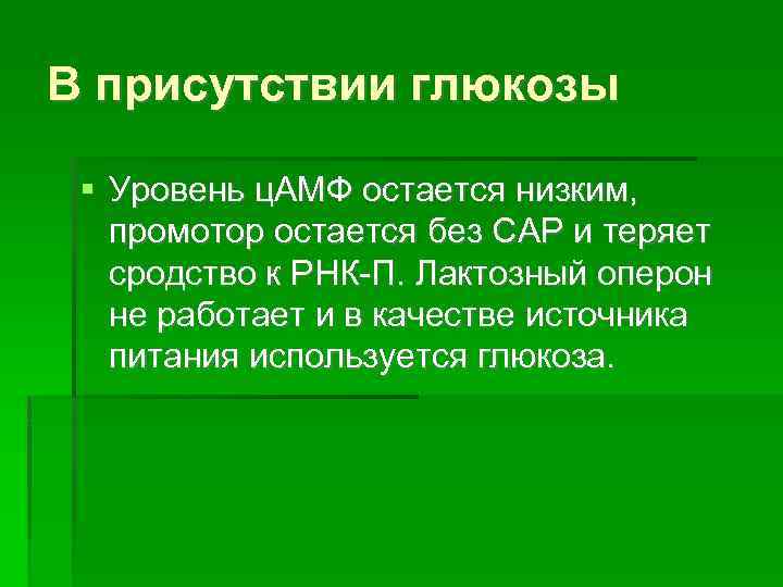 В присутствии глюкозы Уровень ц. АМФ остается низким, промотор остается без CАP и теряет