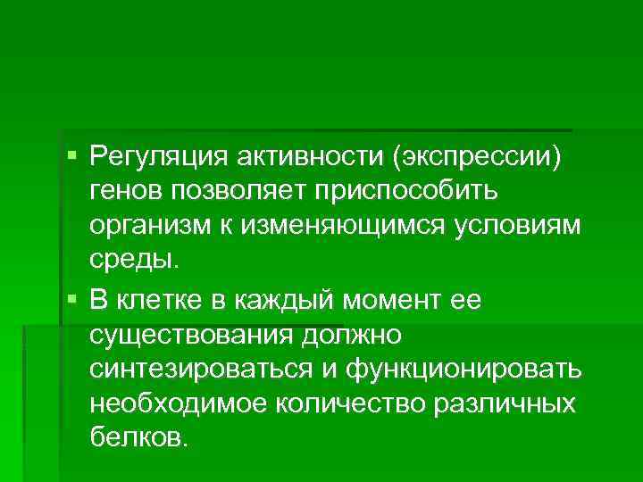  Регуляция активности (экспрессии) генов позволяет приспособить организм к изменяющимся условиям среды. В клетке