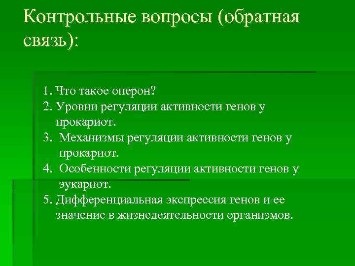 Контрольные вопросы (обратная связь): 1. Что такое оперон? 2. Уровни регуляции активности генов у