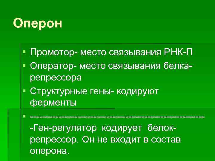 Оперон Промотор- место связывания РНК-П Оператор- место связывания белкарепрессора Структурные гены- кодируют ферменты ----------------------------Ген-регулятор