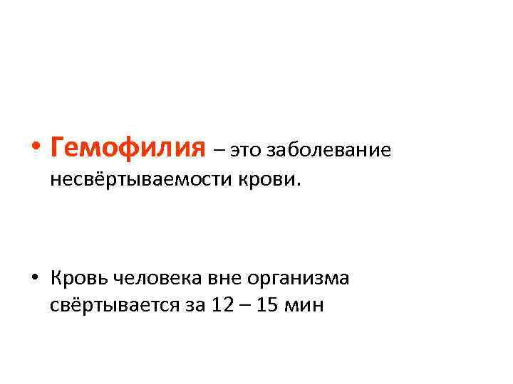  • Гемофилия – это заболевание несвёртываемости крови. • Кровь человека вне организма свёртывается