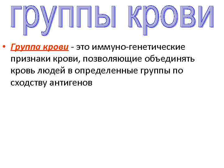 • Группа крови - это иммуно-генетические признаки крови, позволяющие объединять кровь людей в