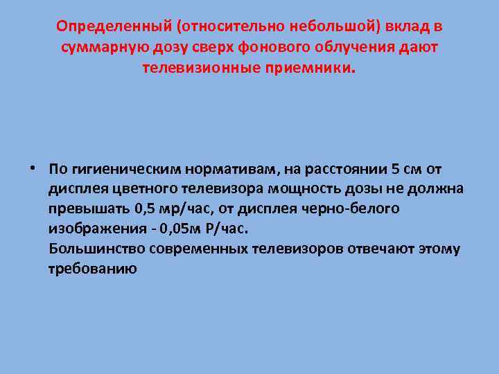 Определенный (относительно небольшой) вклад в суммарную дозу сверх фонового облучения дают телевизионные приемники. •