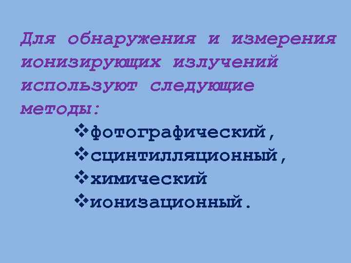Для обнаружения и измерения ионизирующих излучений используют следующие методы: vфотографический, vсцинтилляционный, vхимический vионизационный. 