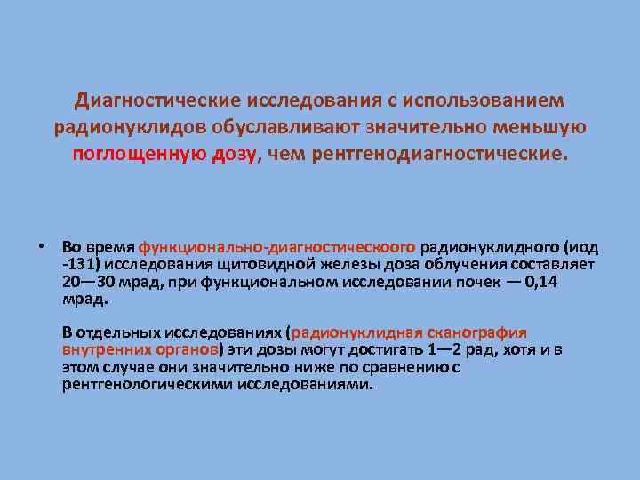 Диагностические исследования с использованием радионуклидов обуславливают значительно меньшую поглощенную дозу, чем рентгенодиагностические. • Во