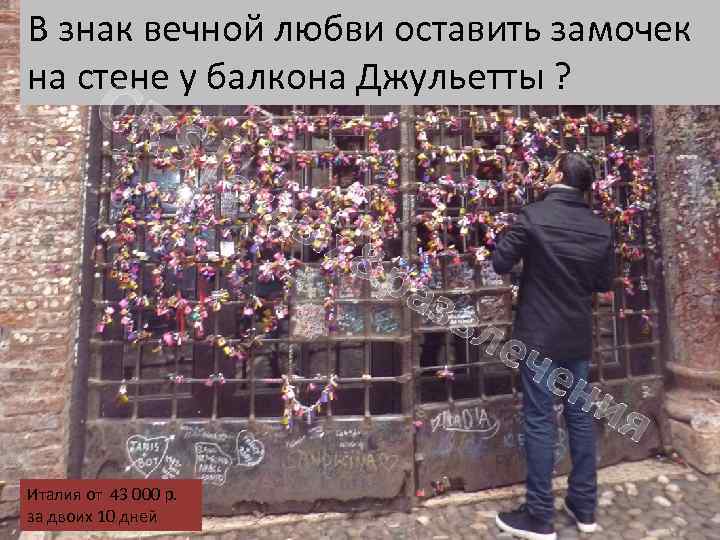 В знак вечной любви оставить замочек на стене у балкона Джульетты ? CR S|о