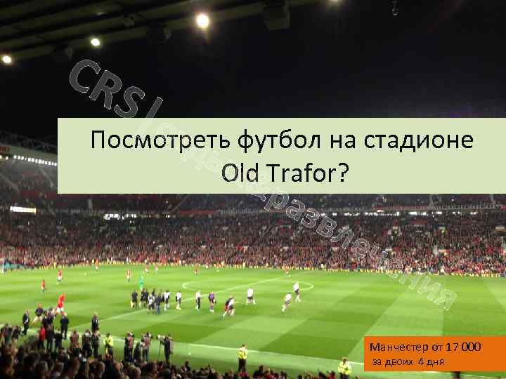 CR S|о тд Посмотреть футбол на стадионе ы. Old Trafor? х& ра звл еч