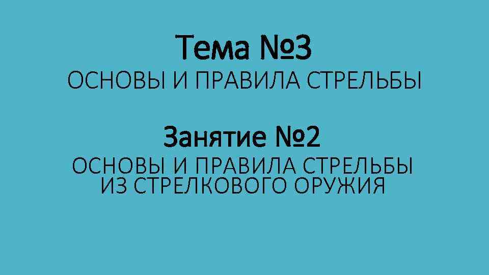 Тема № 3 ОСНОВЫ И ПРАВИЛА СТРЕЛЬБЫ Занятие № 2 ОСНОВЫ И ПРАВИЛА СТРЕЛЬБЫ