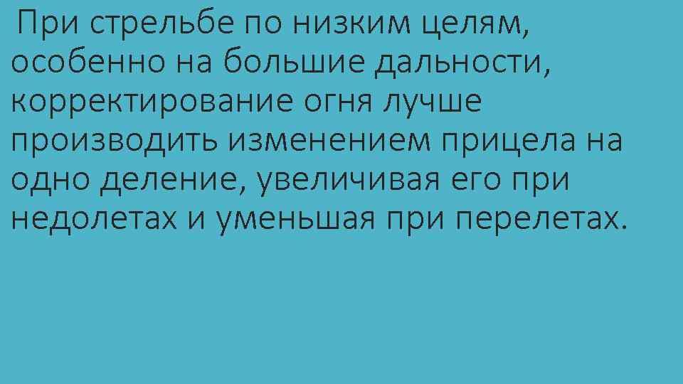При стрельбе по низким целям, особенно на большие дальности, корректирование огня лучше производить изменением