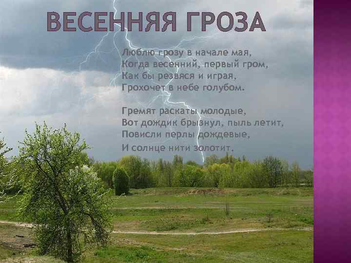 ВЕСЕННЯЯ ГРОЗА Люблю грозу в начале мая, Когда весенний, первый гром, Как бы резвяся