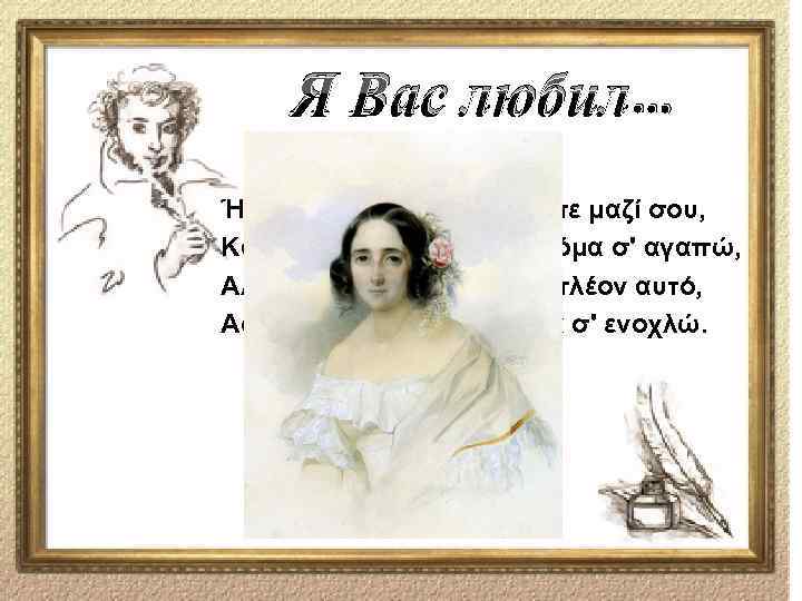 Я Вас любил… Ήμουν ερωτευμένος κάποτε μαζί σου, Και να το πω ειλικρινά, ακόμα