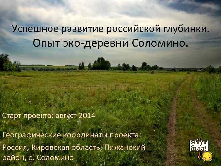 Успешное развитие российской глубинки. Опыт эко-деревни Соломино. Старт проекта: август 2014 Географические координаты проекта: