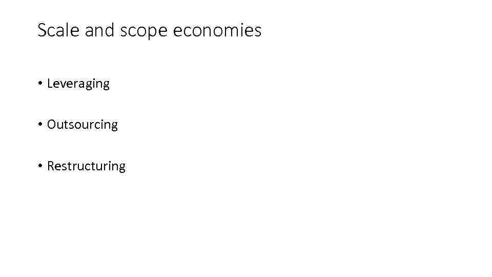 Scale and scope economies • Leveraging • Outsourcing • Restructuring 